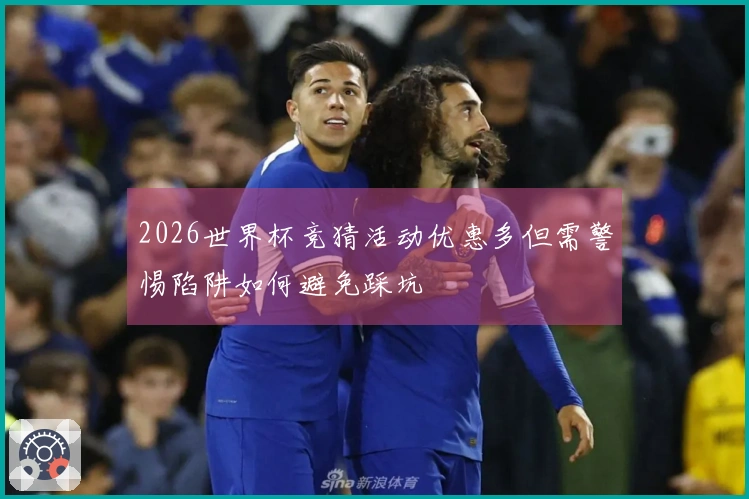 2026世界杯竞猜活动优惠多但需警惕陷阱如何避免踩坑