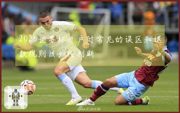 2026世界杯开户时常见的误区和退款规则该如何判断